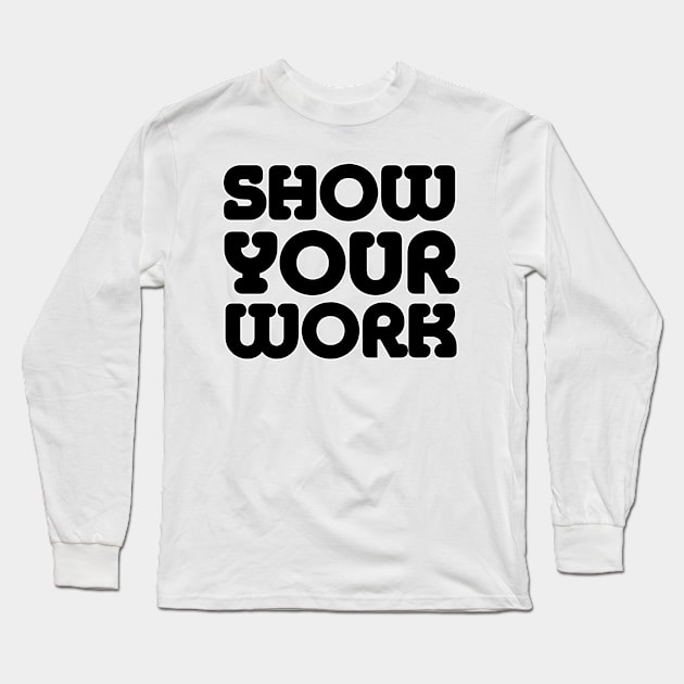 SHOW YOUR WORK Long Sleeve T-Shirt by afternoontees